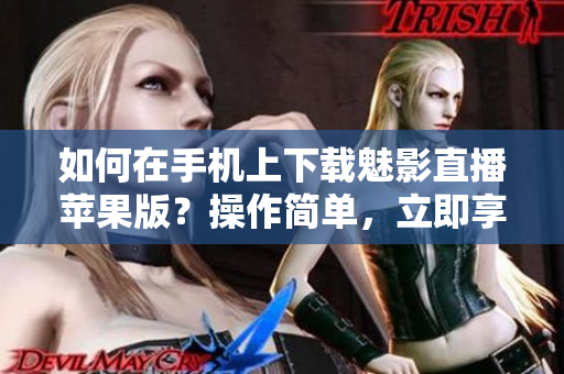 如何在手機上下載魅影直播蘋果版？操作簡單，立即享受優(yōu)質直播內容！