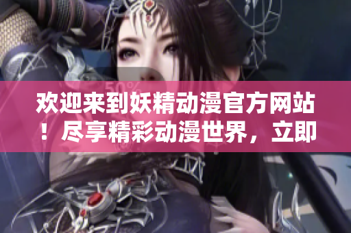 歡迎來到妖精動漫官方網站！盡享精彩動漫世界，立即登錄探索驚喜