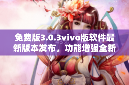免費版3.0.3vivo版軟件最新版本發(fā)布，功能增強全新升級