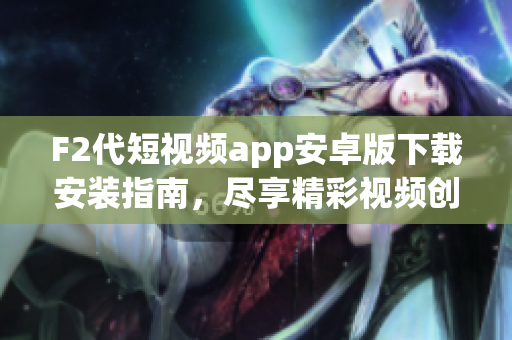 F2代短視頻app安卓版下載安裝指南，盡享精彩視頻創(chuàng)作與分享。