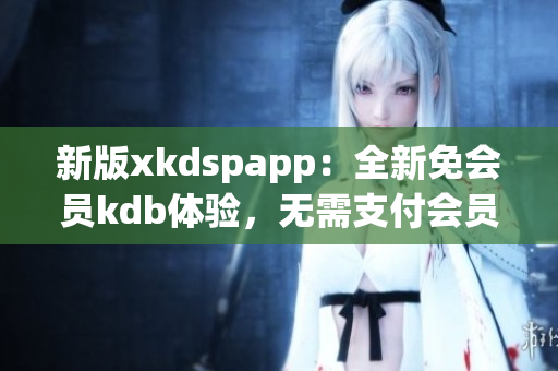 新版xkdspapp：全新免會員kdb體驗，無需支付會員費