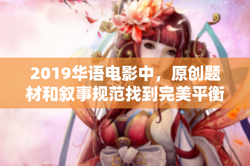 2019華語電影中，原創(chuàng)題材和敘事規(guī)范找到完美平衡