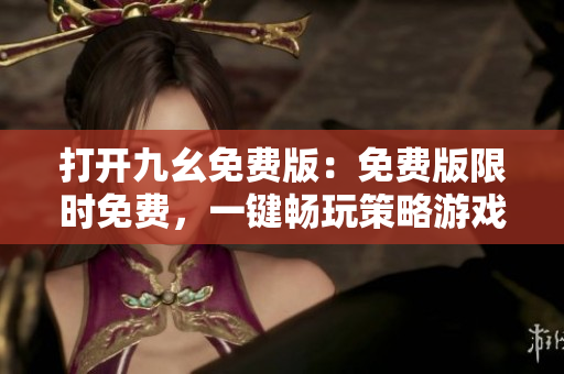 打開九幺免費版：免費版限時免費，一鍵暢玩策略游戲