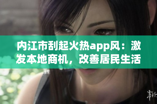 內江市刮起火熱app風：激發(fā)本地商機，改善居民生活