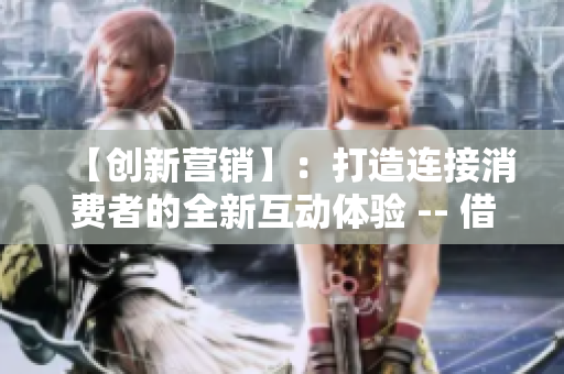 【創(chuàng)新營銷】：打造連接消費者的全新互動體驗 -- 借鮑魚直播探尋直播帶貨的商機