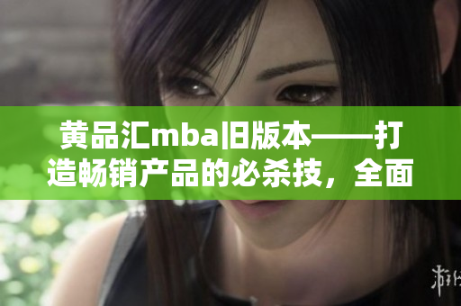 黃品匯mba舊版本——打造暢銷產(chǎn)品的必殺技，全面解析商業(yè)思維升級路徑