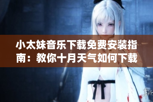 小太妹音樂下載免費安裝指南：教你十月天氣如何下載mp3！