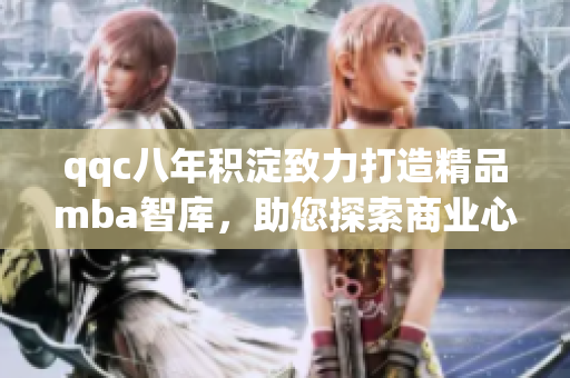 qqc八年積淀致力打造精品mba智庫，助您探索商業(yè)心智