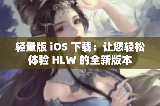 輕量版 iOS 下載：讓您輕松體驗 HLW 的全新版本