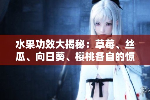 水果功效大揭秘：草莓、絲瓜、向日葵、櫻桃各自的驚人功效!