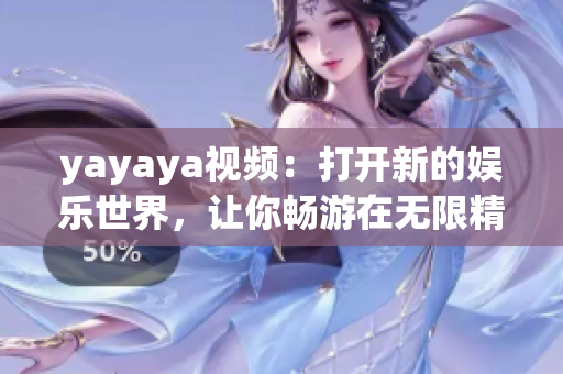 yayaya視頻：打開新的娛樂世界，讓你暢游在無限精彩的視聽樂園