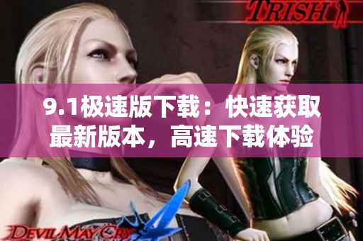 9.1極速版下載：快速獲取最新版本，高速下載體驗