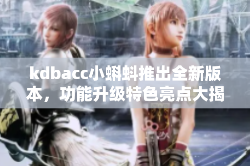 kdbacc小蝌蚪推出全新版本，功能升級(jí)特色亮點(diǎn)大揭秘
