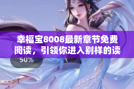 幸福寶8008最新章節(jié)免費(fèi)閱讀，引領(lǐng)你進(jìn)入別樣的讀書時(shí)代