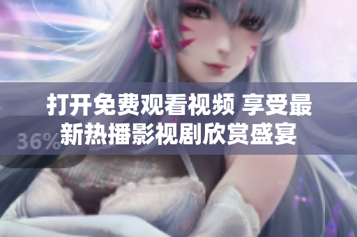 打開(kāi)免費(fèi)觀(guān)看視頻 享受最新熱播影視劇欣賞盛宴