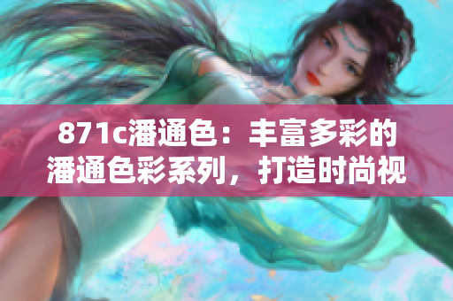 871c潘通色：豐富多彩的潘通色彩系列，打造時(shí)尚視覺盛宴