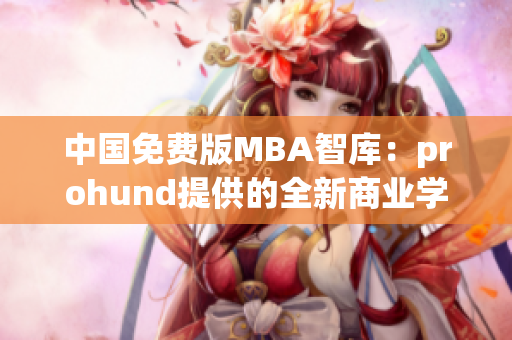 中國免費版MBA智庫：prohund提供的全新商業(yè)學位解決方案
