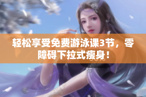 輕松享受免費游泳課3節(jié)，零障礙下拉式瘦身！