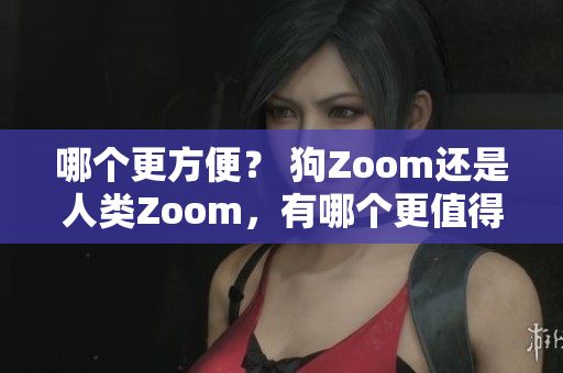 哪個更方便？ 狗Zoom還是人類Zoom，有哪個更值得一試？