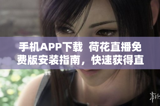 手機APP下載  荷花直播免費版安裝指南，快速獲得直播體驗