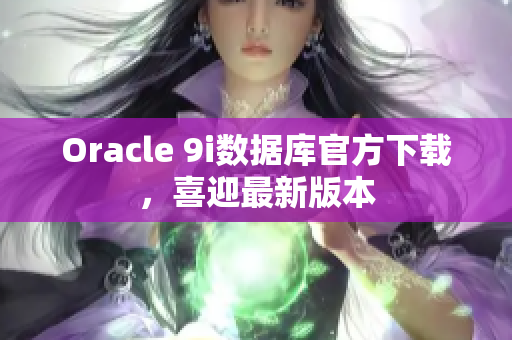 Oracle 9i數(shù)據(jù)庫官方下載，喜迎最新版本