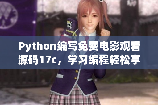 Python編寫免費電影觀看源碼17c，學習編程輕松享受電影盛宴 - 新聞報道