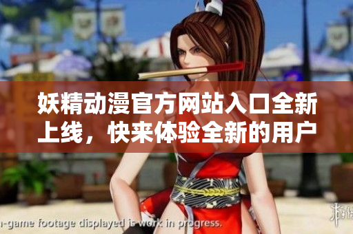 妖精動(dòng)漫官方網(wǎng)站入口全新上線，快來體驗(yàn)全新的用戶界面，踏入妖精世界。