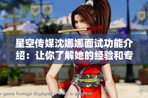 星空傳媒沈娜娜面試功能介紹：讓你了解她的經(jīng)驗(yàn)和專業(yè)知識(shí)