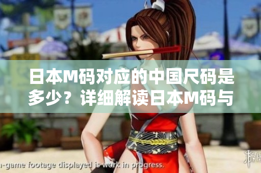 日本M碼對(duì)應(yīng)的中國(guó)尺碼是多少？詳細(xì)解讀日本M碼與中國(guó)尺碼的對(duì)應(yīng)關(guān)系