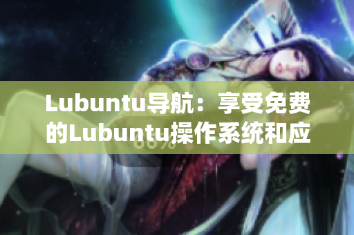 Lubuntu導航：享受免費的Lubuntu操作系統(tǒng)和應用資源
