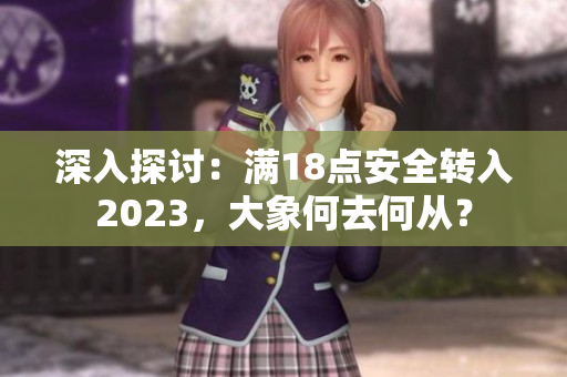 深入探討：滿18點(diǎn)安全轉(zhuǎn)入2023，大象何去何從？