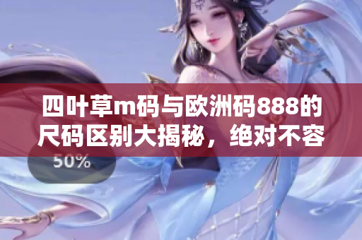 四葉草m碼與歐洲碼888的尺碼區(qū)別大揭秘，絕對(duì)不容錯(cuò)過！