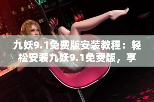 九妖9.1免費(fèi)版安裝教程：輕松安裝九妖9.1免費(fèi)版，享受游戲新體驗(yàn)