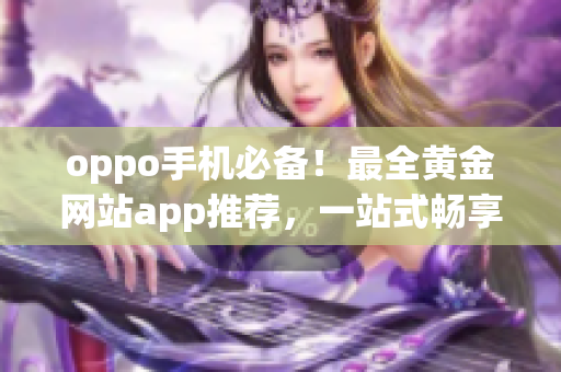 oppo手機(jī)必備！最全黃金網(wǎng)站app推薦，一站式暢享黃金投資利器