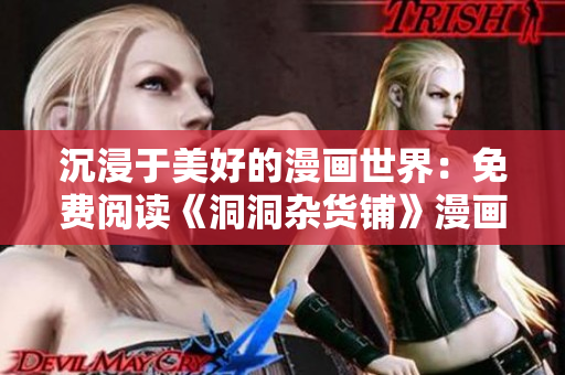 沉浸于美好的漫畫世界：免費閱讀《洞洞雜貨鋪》漫畫，引領你走進歡樂的漫畫世界