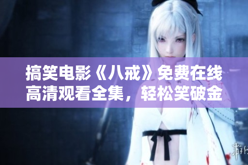 搞笑電影《八戒》免費(fèi)在線高清觀看全集，輕松笑破金身！