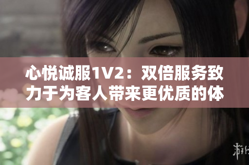 心悅誠服1V2：雙倍服務致力于為客人帶來更優(yōu)質的體驗
