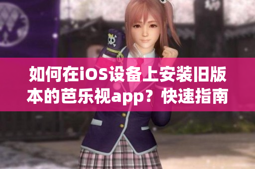 如何在iOS設備上安裝舊版本的芭樂視app？快速指南分享【實用技巧】