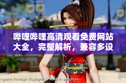 嗶哩嗶哩高清觀看免費(fèi)網(wǎng)站大全，完整解析，兼容多設(shè)備