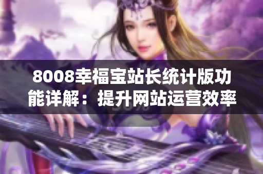 8008幸福寶站長(zhǎng)統(tǒng)計(jì)版功能詳解：提升網(wǎng)站運(yùn)營(yíng)效率的利器
