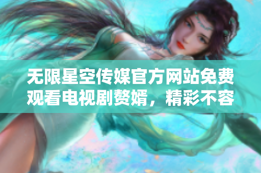 無限星空傳媒官方網(wǎng)站免費觀看電視劇贅婿，精彩不容錯過