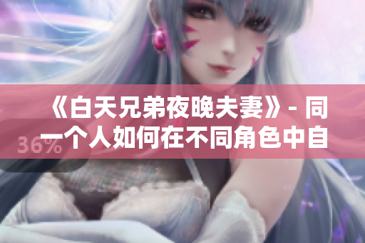 《白天兄弟夜晚夫妻》- 同一個(gè)人如何在不同角色中自如切換？