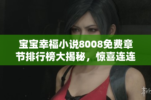 寶寶幸福小說8008免費(fèi)章節(jié)排行榜大揭秘，驚喜連連等你來發(fā)現(xiàn)