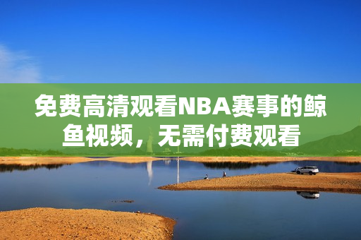 免費(fèi)高清觀看NBA賽事的鯨魚視頻，無需付費(fèi)觀看