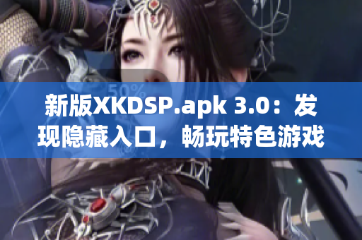 新版XKDSP.apk 3.0：發(fā)現(xiàn)隱藏入口，暢玩特色游戲！