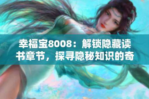 幸福寶8008：解鎖隱藏讀書(shū)章節(jié)，探尋隱秘知識(shí)的奇妙世界