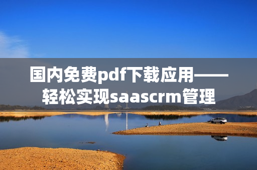 國內(nèi)免費(fèi)pdf下載應(yīng)用——輕松實(shí)現(xiàn)saascrm管理