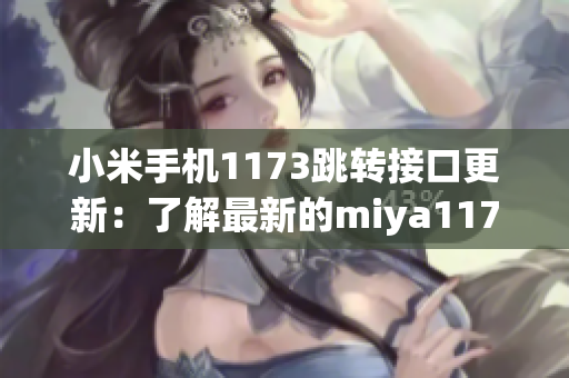 小米手機1173跳轉接口更新：了解最新的miya1173跳轉接口變化