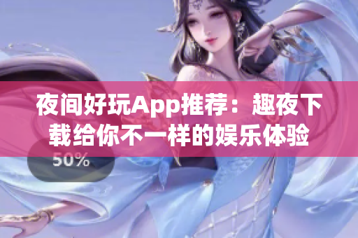 夜間好玩App推薦：趣夜下載給你不一樣的娛樂(lè)體驗(yàn)