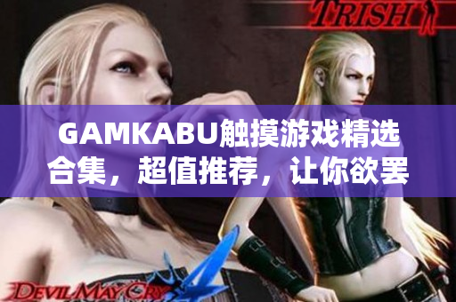 GAMKABU觸摸游戲精選合集，超值推薦，讓你欲罷不能!